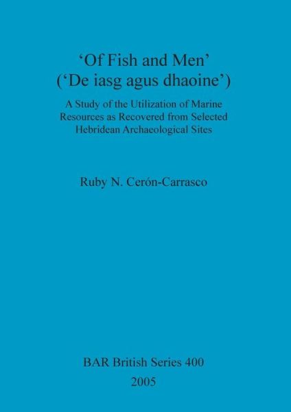 Cover for Ruby N. Ceron-carrasco · 'of Fish and Men' ('de Iasg Agus Dhaoine'): a Study of the Utilization of Marine Resources As Recovered From... (Book) (2005)