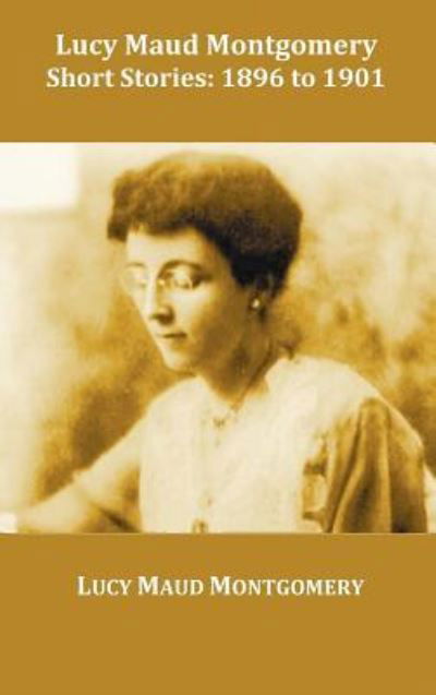 Lucy Maud Montgomery Short Stories, 1896 to 1901 - Lucy Montgomery - Bücher - Benediction Classics - 9781849022798 - 2. Oktober 2011