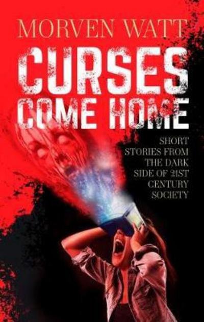 Cover for Morven Watt · Curses Come Home: SHORT STORIES FROM THE DARK SIDE OF 21ST CENTURY SOCIETY (Paperback Book) (2018)