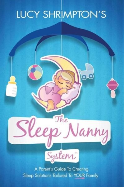 Cover for Lucy Shrimpton Cgsc · The Sleep Nanny System: a Parent's Guide to Creating Sleep Solutions Tailored to Your Family (Paperback Book) (2015)