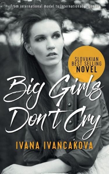 Cover for Ivana Ivancakova · Big Girls Don't Cry: A true story, from catwalk to prison. (Pocketbok) (2016)