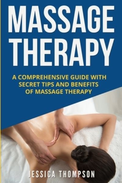 Cover for Jessica Thompson · Massage Therapy: A Comprehensive Guide with Secret Tips and Benefits of Massage Therapy - Relaxation (Paperback Book) (2019)