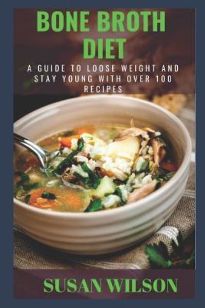 Bone Broth Diet - Susan Wilson - Książki - Independently Published - 9781982934798 - 18 maja 2018