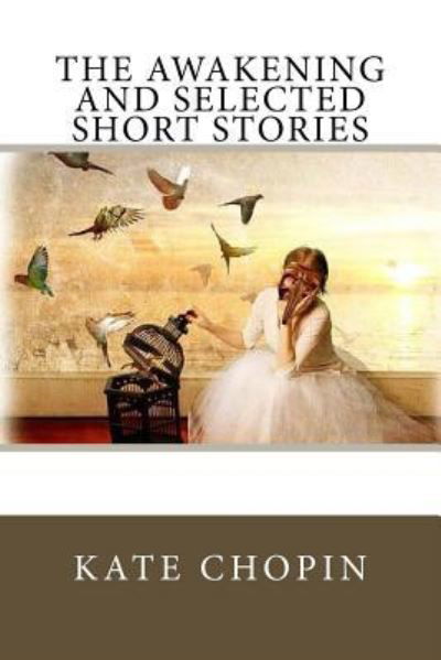 The Awakening and Selected Short Stories - Kate Chopin - Boeken - Createspace Independent Publishing Platf - 9781983812798 - 13 januari 2018