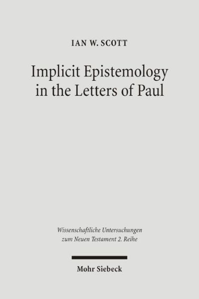 Cover for Ian Scott · Implicit Epistemology in the Letters of Paul: Story, Experience and the Spirit - Wissenschaftliche Untersuchungen zum Neuen Testament 2. Reihe (Paperback Book) (2006)