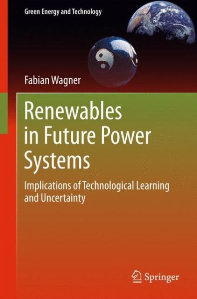 Cover for Fabian Wagner · Renewables in Future Power Systems: Implications of Technological Learning and Uncertainty - Green Energy and Technology (Hardcover Book) [2014 edition] (2014)