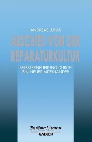 Cover for Andreas Lukas · Abschied Von Der Reparaturkultur: Selbsterneuerung Durch Ein Neues Miteinander - Faz - Gabler Edition (Paperback Book) [Softcover Reprint of the Original 1st 1995 edition] (2012)