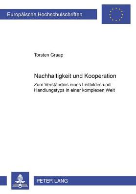 Cover for Torsten Graap · Nachhaltigkeit Und Kooperation: Zum Verstaendnis Eines Leitbildes Und Handlungstyps in Einer Komplexen Welt - Europaeische Hochschulschriften / European University Studie (Paperback Book) (2001)