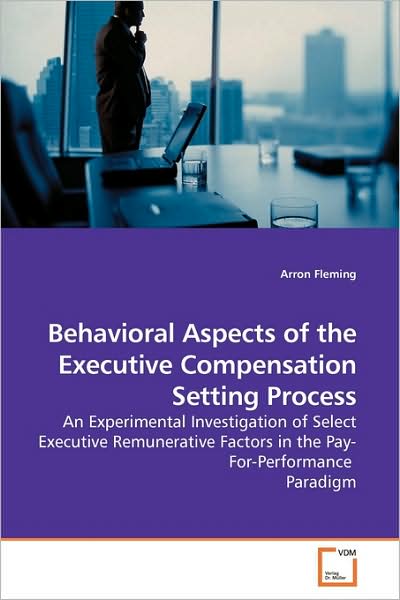 Cover for Arron Fleming · Behavioral Aspects of the Executive Compensation Setting Process: an Experimental Investigation of Select Executive Remunerative Factors in the Pay-for-performance  Paradigm (Paperback Book) (2009)