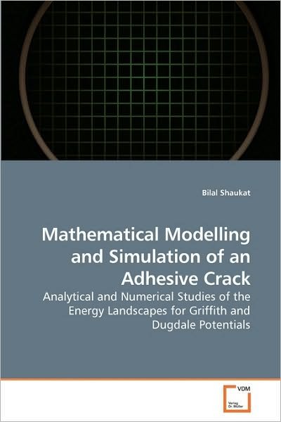 Cover for Bilal Shaukat · Mathematical Modelling and Simulation of an Adhesive Crack: Analytical and Numerical Studies of the Energy Landscapes for Griffith and Dugdale Potentials (Paperback Book) (2010)