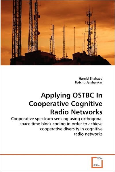 Cover for Botchu Jaishankar · Applying Ostbc in Cooperative Cognitive Radio Networks: Cooperative Spectrum Sensing Using Orthogonal Space Time Block Coding in Order to Achieve Cooperative Diversity in Cognitive Radio Networks (Paperback Bog) (2010)