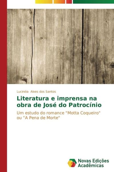 Cover for Lucinéia Alves Dos Santos · Literatura E Imprensa Na Obra De José Do Patrocínio: Um Estudo Do Romance &quot;Motta Coqueiro&quot; Ou &quot;A Pena De Morte&quot; (Paperback Book) [Portuguese edition] (2014)