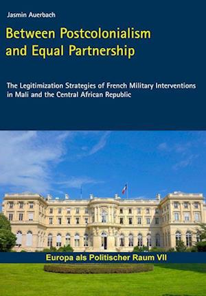 Cover for Jasmin Auerbach · Between Postcolonialism and Equal Partnership: The Legitimization Strategies of French Military Interventions in Mali and the Central African Republic (Paperback Book) (2022)