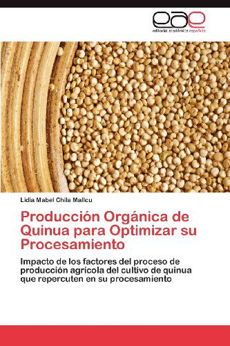 Cover for Lidia Mabel Chila Mallcu · Producción Orgánica De Quinua Para Optimizar Su Procesamiento: Impacto De Los Factores Del Proceso De Producción Agrícola Del Cultivo De Quinua Que Repercuten en Su Procesamiento (Paperback Book) [Spanish edition] (2012)