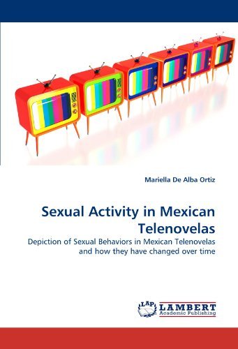 Sexual Activity in Mexican Telenovelas: Depiction of Sexual Behaviors in Mexican Telenovelas and How They Have Changed over Time - Mariella De Alba Ortiz - Bøger - LAP LAMBERT Academic Publishing - 9783844322798 - 22. marts 2011