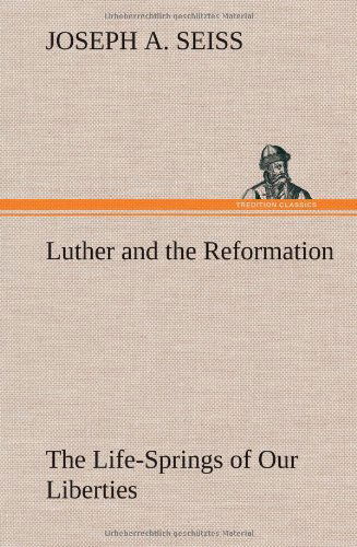 Cover for Joseph A. Seiss · Luther and the Reformation: the Life-springs of Our Liberties (Inbunden Bok) (2012)