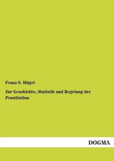 Cover for Franz S Hugel · Zur Geschichte, Statistik und Regelung der Prostitution (Paperback Book) [German edition] (2012)