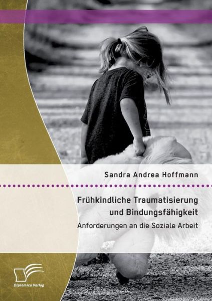 Cover for Sandra Andrea Hoffmann · Fruhkindliche Traumatisierung Und Bindungsfahigkeit: Anforderungen an Die Soziale Arbeit (Taschenbuch) (2015)