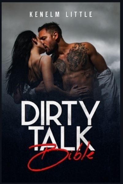 Cover for Kenelm Little · Dirty Talk Bible: How Men and Women Can Have Mind-Blowing Sexual Experiences Simply by Talking Dirty (2022 Guide for Beginners) (Pocketbok) (2022)