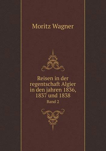 Cover for Moritz Wagner · Reisen in Der Regentschaft Algier in den Jahren 1836, 1837 Und 1838 Band 2 (Paperback Book) [German edition] (2014)