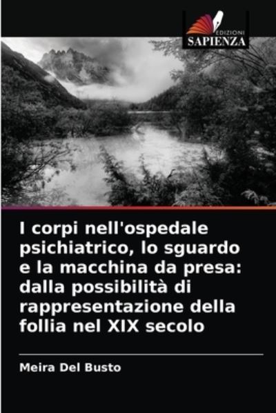 I corpi nell'ospedale psichiatrico, lo sguardo e la macchina da presa - Meira Del Busto - Books - Edizioni Sapienza - 9786203207798 - January 11, 2021