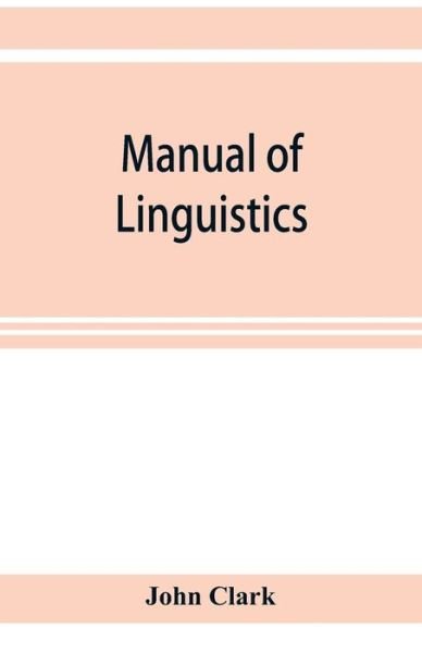 Cover for John Clark · Manual of linguistics. A concise account of general and English phonology, with supplementary chapters on kindred topics (Paperback Book) (2019)