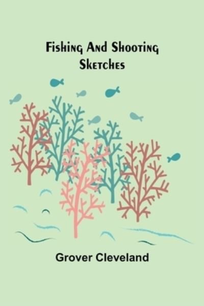 Cover for Grover Cleveland · Fishing and Shooting Sketches (Paperback Book) (2021)