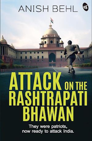 Cover for Anish Behl · Attack on the Rashtrapati Bhawan : They were patriots, now ready to attack India | A Political Espionage Thriller (Paperback Book) (2024)