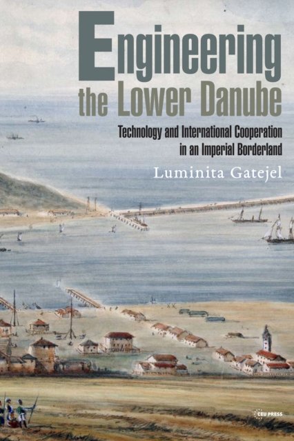 Cover for Gatejel, Luminita (Senior Researcher, Leibniz Institute for East and Southeast European Studies in Regensburg) · Engineering the Lower Danube: Technology and Territoriality in an Imperial Borderland, Late Eighteenth and Nineteenth Centuries - Historical Studies in Eastern Europe and Eurasia (Hardcover Book) (2023)