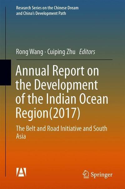 Cover for Annual Report on the Development of the Indian Ocean Region (2017): The Belt and Road Initiative and South Asia - Research Series on the Chinese Dream and China's Development Path (Hardcover Book) [1st ed. 2018 edition] (2018)