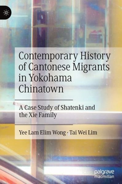 Cover for Yee Lam Elim Wong · Contemporary History of Cantonese Migrants in Yokohama Chinatown: A Case Study of Shatenki and the Xie Family (Innbunden bok) [1st ed. 2021 edition] (2021)