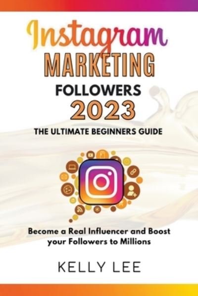 Cover for Kelly Lee · Instagram Marketing Followers 2023 The Ultimate Beginners Guide Become a Real Influencer and Boost your Followers to Millions - Kelly Lee (Taschenbuch) (2022)