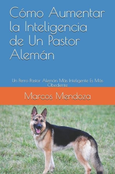 Cover for Marcos Mendoza · Como Aumentar la Inteligencia de Un Pastor Aleman: Un Perro Pastor Aleman Mas Inteligente Es Mas Obediente (Taschenbuch) (2021)