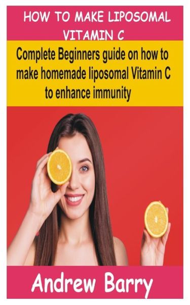 Cover for Andrew Barry · How to Make Liposomal Vitamin C: Complete Beginners guide on how to make homemade liposomal vitamin C to enhance immunity (Paperback Book) (2021)