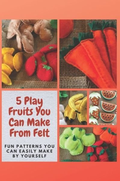 Cover for Christine Mosley · 5 Play Fruits You Can Make From Felt (Paperback Book) (2021)