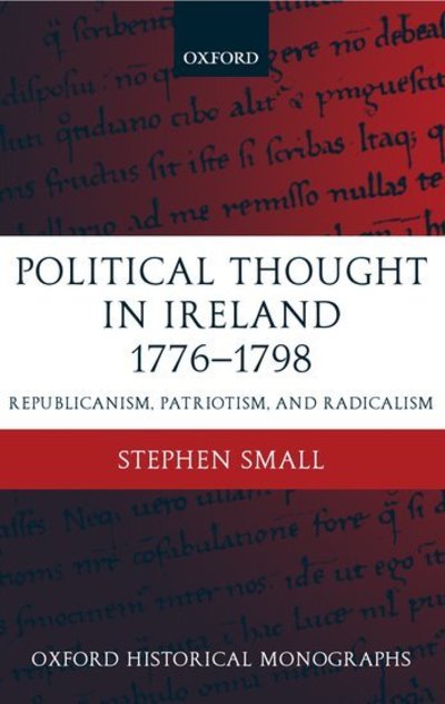 Cover for Stephen Small · Political Thought in Ireland 1776-1798: Republicanism, Patriotism, and Radicalism - Oxford Historical Monographs (Hardcover Book) (2002)