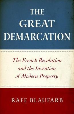 Cover for Blaufarb, Rafe (Ben Weider Eminent Scholar and Director of the Institute on Napoleon and the French Revolution, Ben Weider Eminent Scholar and Director of the Institute on Napoleon and the French Revolution, Florida State University) · The Great Demarcation: The French Revolution and the Invention of Modern Property (Hardcover Book) (2016)