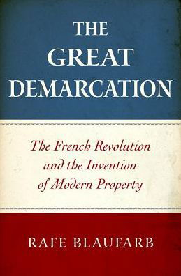 Cover for Blaufarb, Rafe (Ben Weider Eminent Scholar and Director of the Institute on Napoleon and the French Revolution, Ben Weider Eminent Scholar and Director of the Institute on Napoleon and the French Revolution, Florida State University) · The Great Demarcation: The French Revolution and the Invention of Modern Property (Inbunden Bok) (2016)