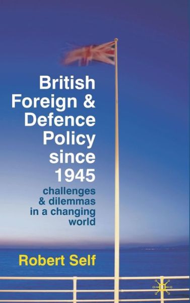 Cover for Robert Self · British Foreign and Defence Policy Since 1945: Challenges and Dilemmas in a Changing World (Gebundenes Buch) (2010)