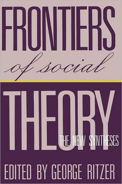 Frontiers of Social Theory: The New Synthesis - George Ritzer - Kirjat - Columbia University Press - 9780231070799 - maanantai 13. toukokuuta 1991