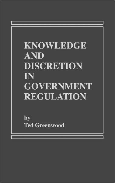 Knowledge and Discretion in Government Regulation - Ted Greenwood - Kirjat - Bloomsbury Publishing Plc - 9780275911799 - torstai 15. marraskuuta 1984