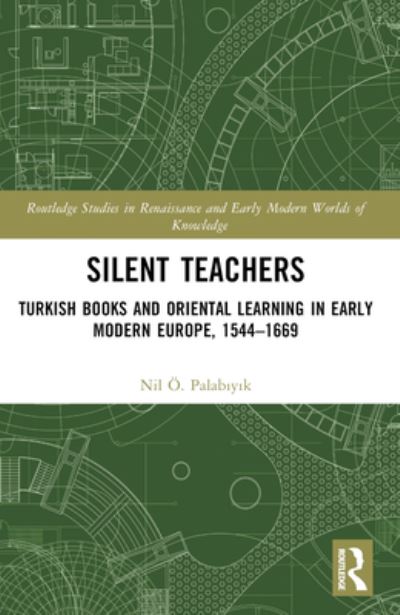 Cover for Nil O. Palabiyik · Silent Teachers: Turkish Books and Oriental Learning in Early Modern Europe, 1544–1669 - Routledge Studies in Renaissance and Early Modern Worlds of Knowledge (Paperback Book) (2024)