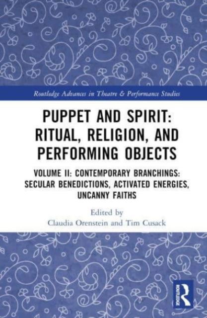 Puppet and Spirit: Ritual, Religion, and Performing Objects: Volume II Contemporary Branchings: Secular Benedictions, Activated Energies, Uncanny Faiths - Routledge Advances in Theatre & Performance Studies (Gebundenes Buch) (2024)