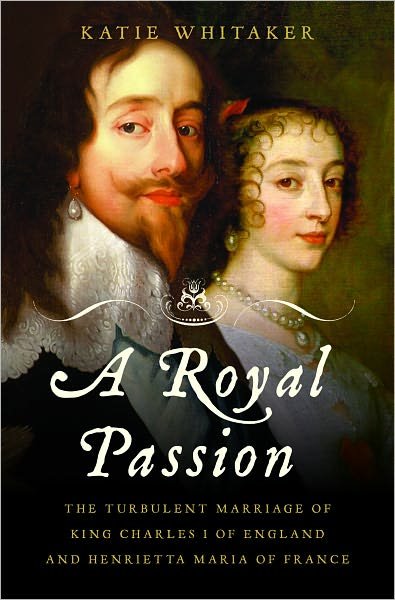 Cover for Katie Whitaker · A Royal Passion: the Turbulent Marriage of King Charles I of England and Henrietta Maria of France (Hardcover Book) (2010)