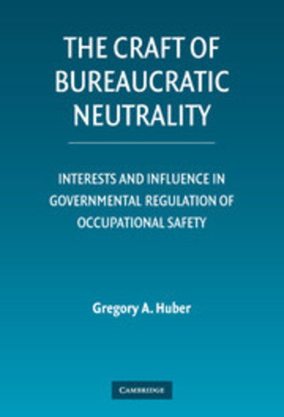 Cover for Huber, Gregory A. (Yale University, Connecticut) · The Craft of Bureaucratic Neutrality: Interests and Influence in Governmental Regulation of Occupational Safety (Hardcover Book) (2007)