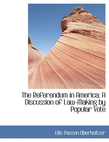 The Referendum in America: a Discussion of Law-making by Popular Vote - Ellis Paxson Oberholtzer - Kirjat - BiblioLife - 9780554427799 - torstai 21. elokuuta 2008