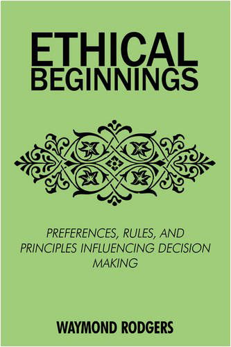 Ethical Beginnings: Preferences, Rules, and Principles Influencing Decision Making - Waymond Rodgers - Livros - iUniverse.com - 9780595525799 - 24 de janeiro de 2009