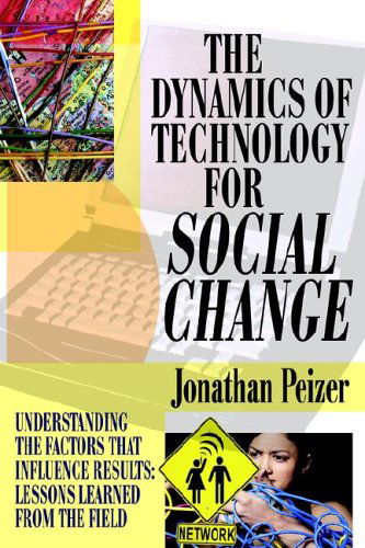 The Dynamics of Technology for Social Change: Understanding the Factors That Influence Results: Lessons Learned from the Field - Jonathan Peizer - Livros - iUniverse, Inc. - 9780595819799 - 21 de dezembro de 2005