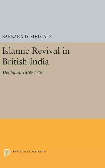 Cover for Barbara D. Metcalf · Islamic Revival in British India: Deoband, 1860-1900 - Princeton Legacy Library (Hardcover Book) (2016)