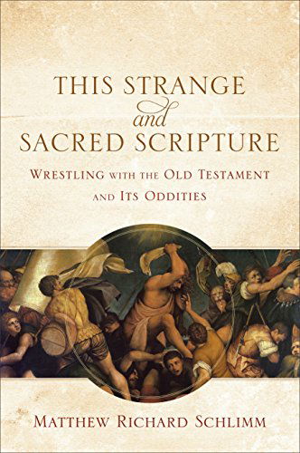 Cover for Matthew Richard Schlimm · This Strange and Sacred Scripture – Wrestling with the Old Testament and Its Oddities (Paperback Book) (2015)